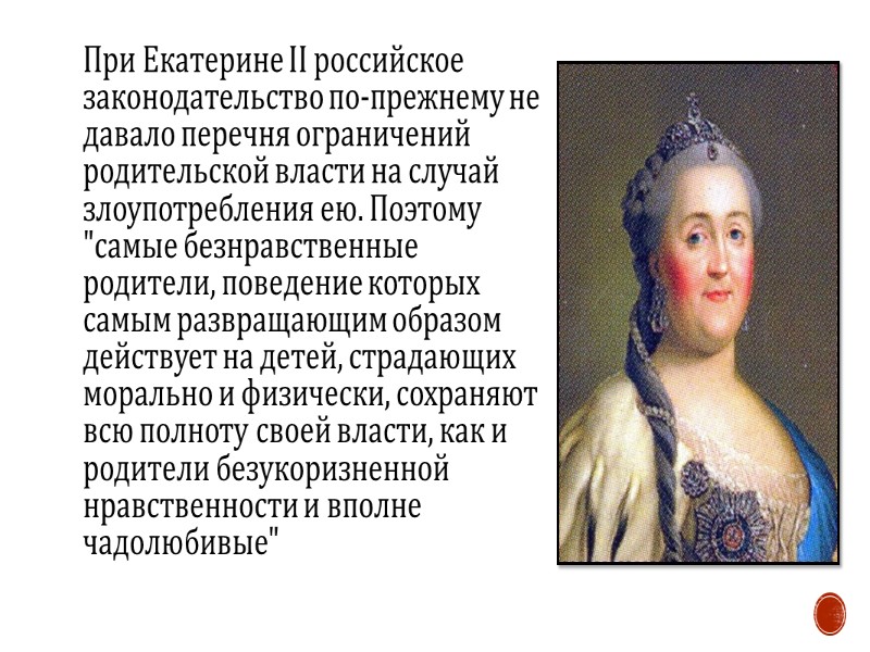 При Екатерине II российское законодательство по-прежнему не давало перечня ограничений родительской власти на случай
